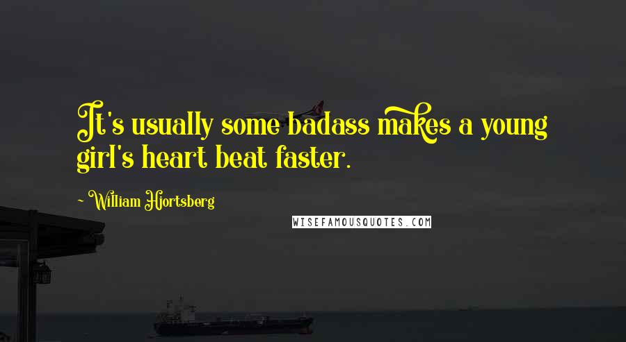 William Hjortsberg quotes: It's usually some badass makes a young girl's heart beat faster.
