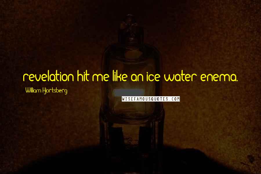 William Hjortsberg quotes: revelation hit me like an ice-water enema.