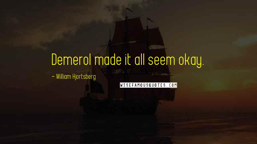 William Hjortsberg quotes: Demerol made it all seem okay.