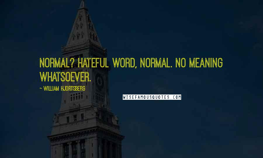 William Hjortsberg quotes: Normal? Hateful word, normal. No meaning whatsoever.
