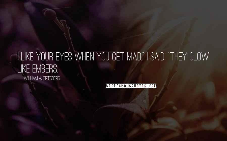 William Hjortsberg quotes: I like your eyes when you get mad," I said. "They glow like embers.