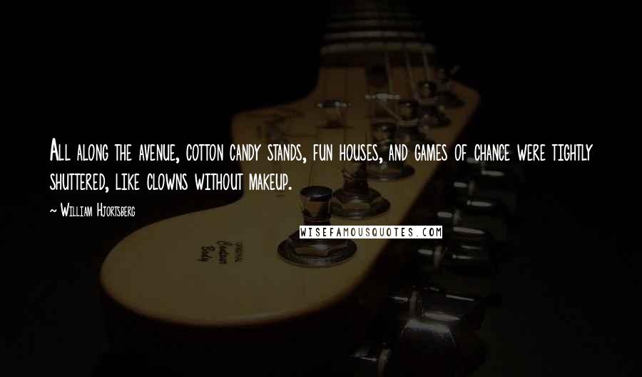 William Hjortsberg quotes: All along the avenue, cotton candy stands, fun houses, and games of chance were tightly shuttered, like clowns without makeup.