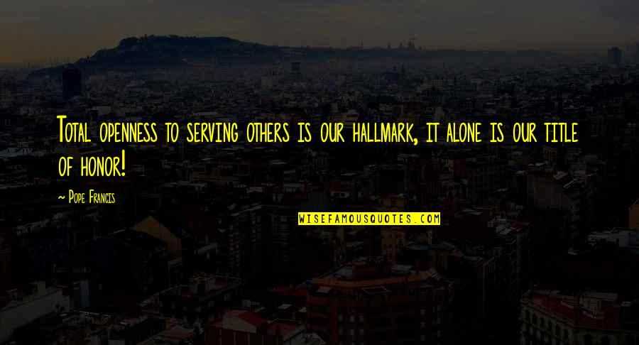 William Hobson Quotes By Pope Francis: Total openness to serving others is our hallmark,