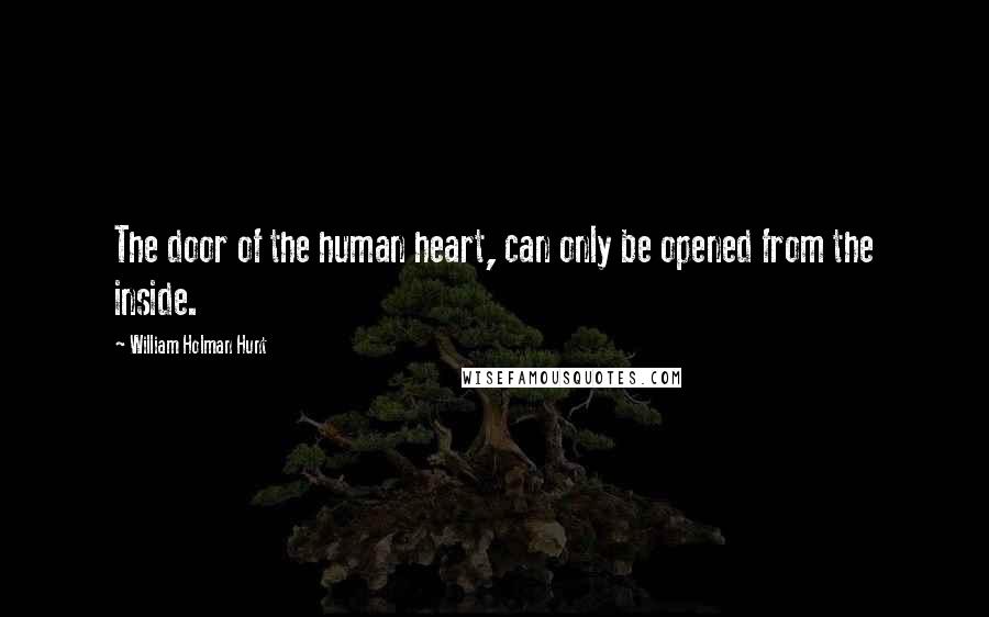 William Holman Hunt quotes: The door of the human heart, can only be opened from the inside.