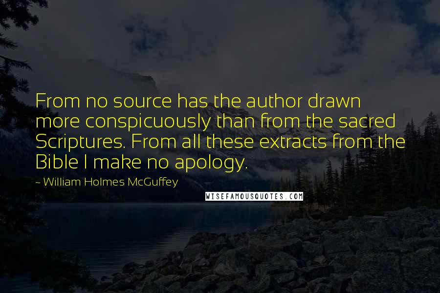 William Holmes McGuffey quotes: From no source has the author drawn more conspicuously than from the sacred Scriptures. From all these extracts from the Bible I make no apology.