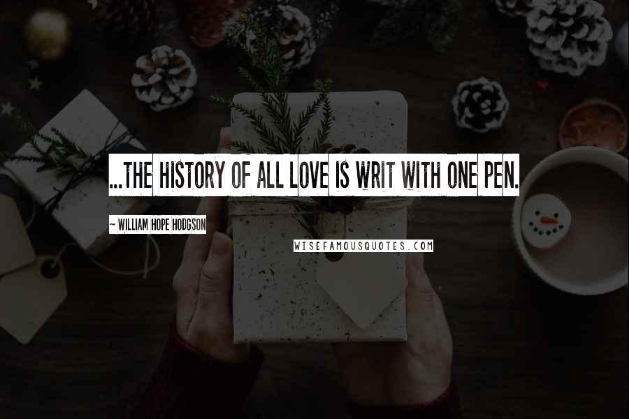 William Hope Hodgson quotes: ...the history of all love is writ with one pen.
