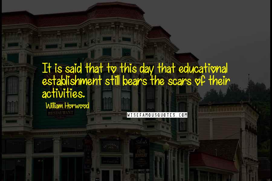 William Horwood quotes: It is said that to this day that educational establishment still bears the scars of their activities.