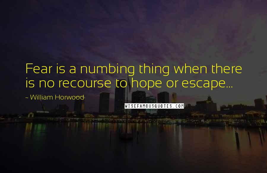 William Horwood quotes: Fear is a numbing thing when there is no recourse to hope or escape...