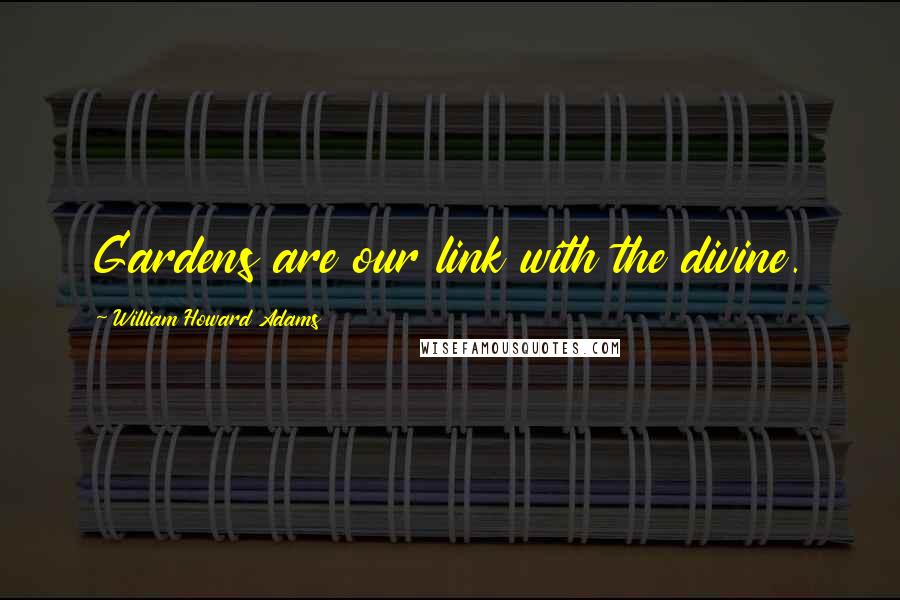 William Howard Adams quotes: Gardens are our link with the divine.