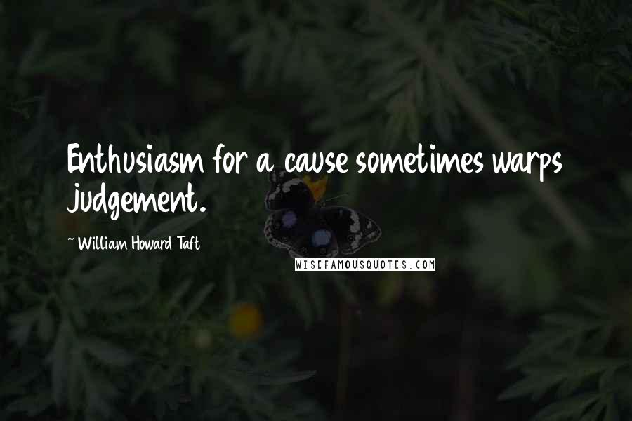 William Howard Taft quotes: Enthusiasm for a cause sometimes warps judgement.