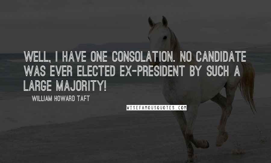 William Howard Taft quotes: Well, I have one consolation. No candidate was ever elected ex-president by such a large majority!