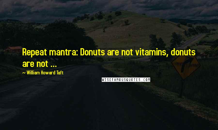 William Howard Taft quotes: Repeat mantra: Donuts are not vitamins, donuts are not ...