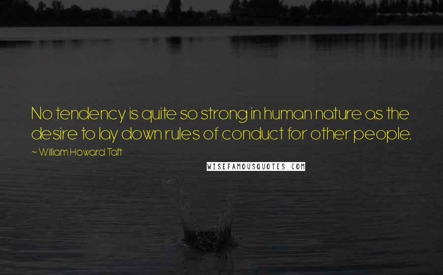 William Howard Taft quotes: No tendency is quite so strong in human nature as the desire to lay down rules of conduct for other people.