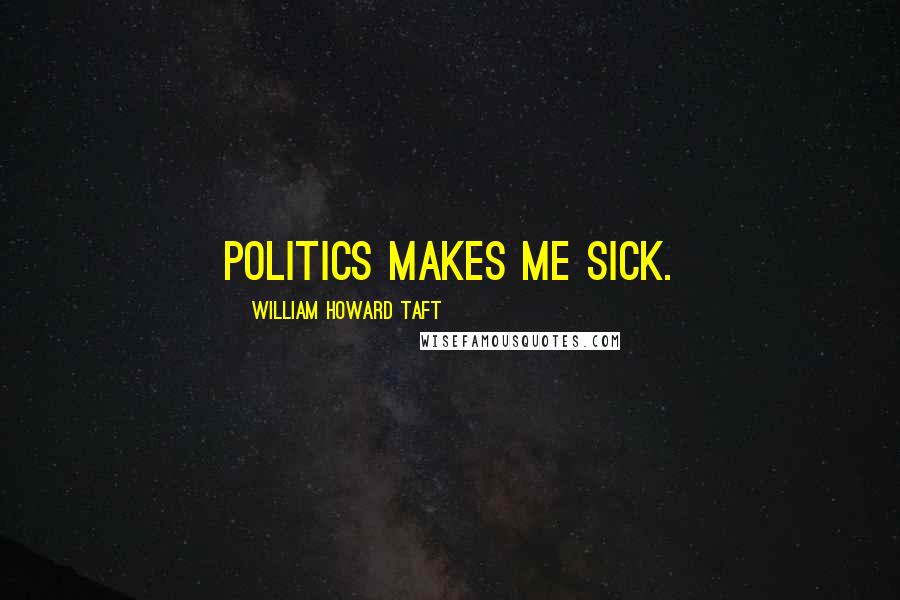 William Howard Taft quotes: Politics makes me sick.