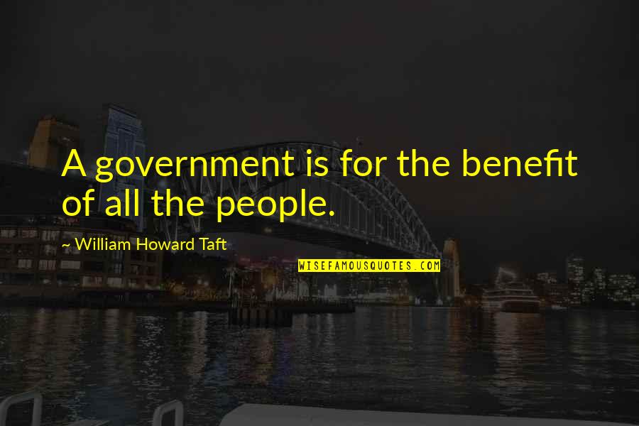 William Howard Taft Quotes By William Howard Taft: A government is for the benefit of all