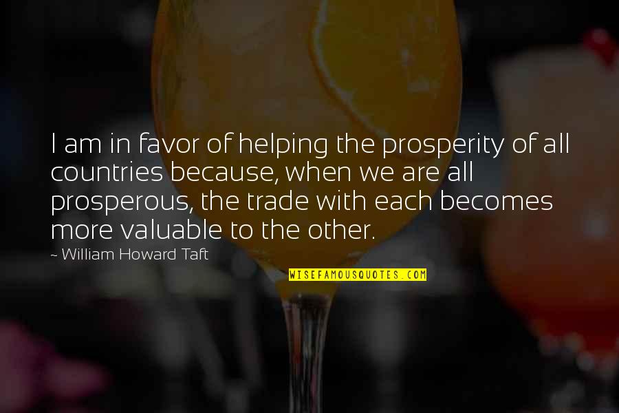 William Howard Taft Quotes By William Howard Taft: I am in favor of helping the prosperity