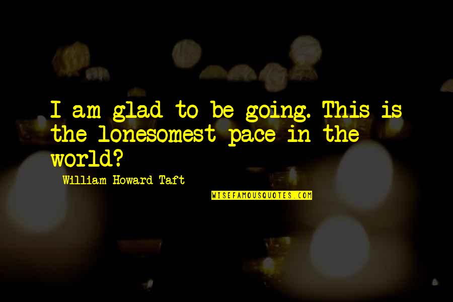 William Howard Taft Quotes By William Howard Taft: I am glad to be going. This is