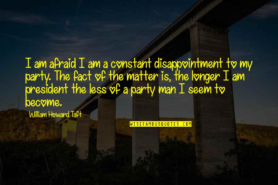 William Howard Taft Quotes By William Howard Taft: I am afraid I am a constant disappointment