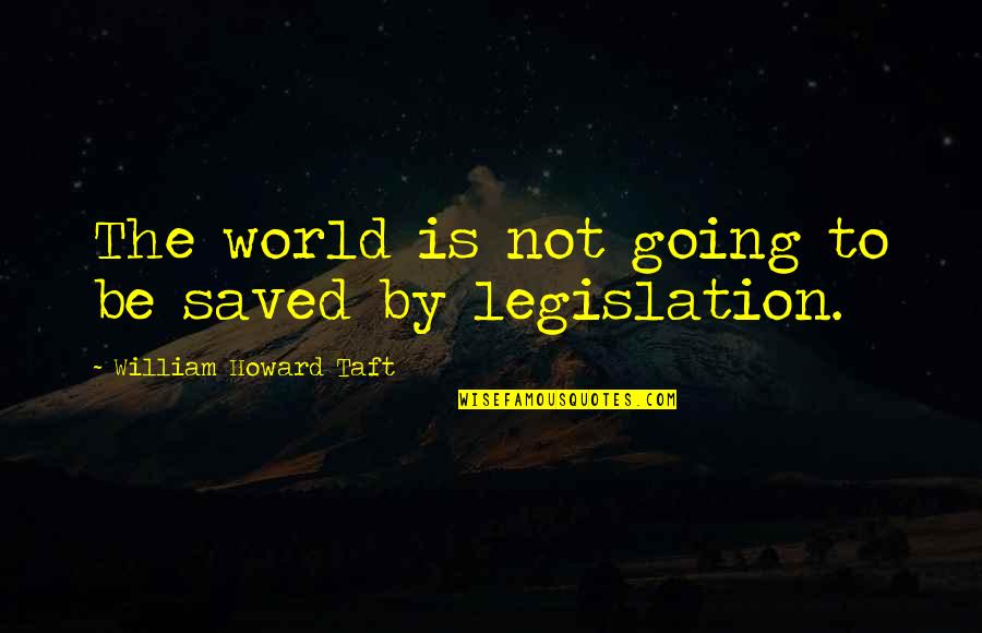 William Howard Taft Quotes By William Howard Taft: The world is not going to be saved