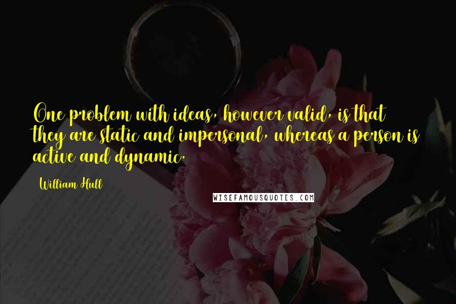 William Hull quotes: One problem with ideas, however valid, is that they are static and impersonal, whereas a person is active and dynamic.