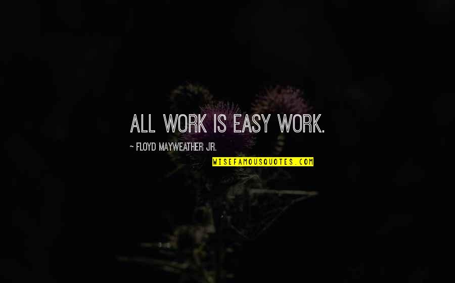William Humboldt Quotes By Floyd Mayweather Jr.: All work is easy work. William Humboldt Quotes By Floyd Mayweather Jr.: All work is easy work.