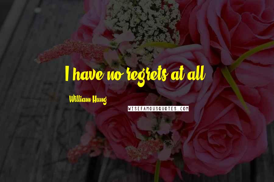 William Hung quotes: I have no regrets at all. William Hung quotes: I have no regrets at all.