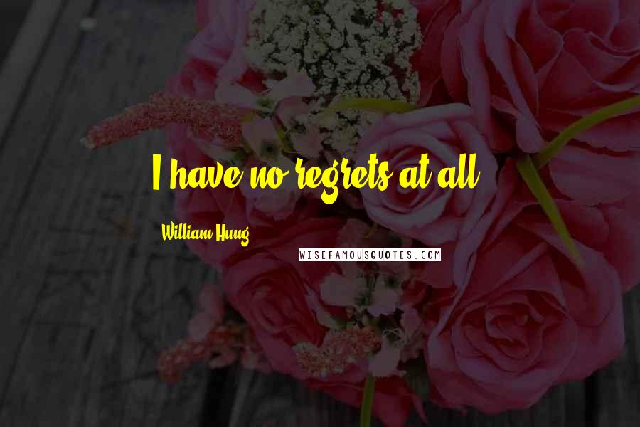 William Hung quotes: I have no regrets at all.