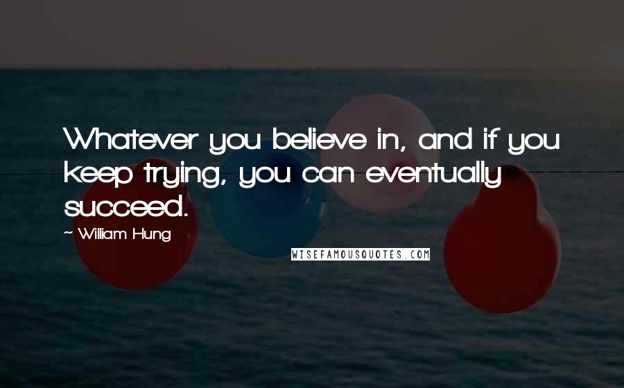 William Hung quotes: Whatever you believe in, and if you keep trying, you can eventually succeed.