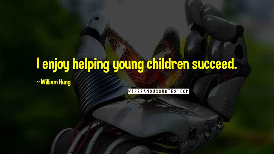 William Hung quotes: I enjoy helping young children succeed.