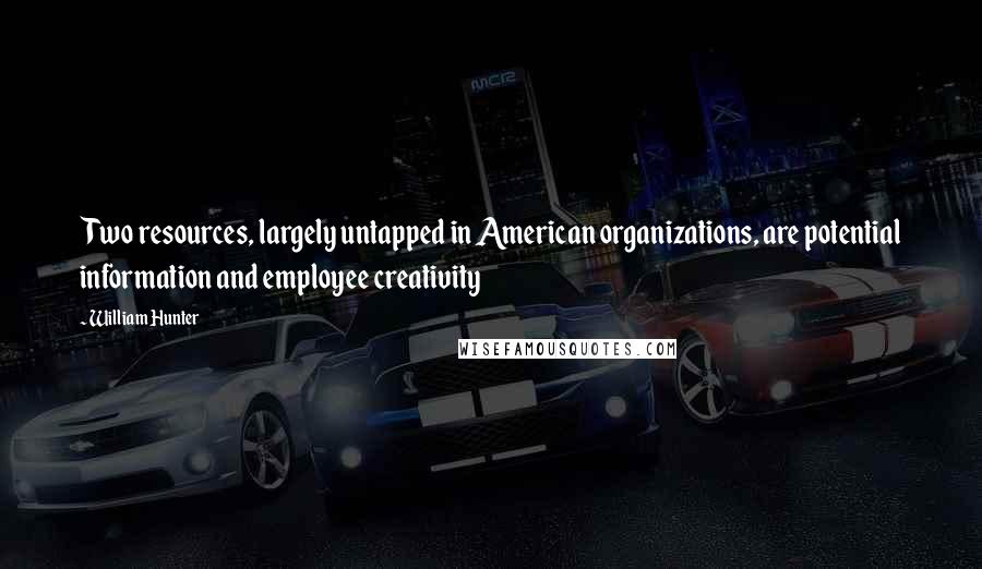 William Hunter quotes: Two resources, largely untapped in American organizations, are potential information and employee creativity William Hunter quotes: Two resources, largely untapped in American organizations, are potential information and employee creativity