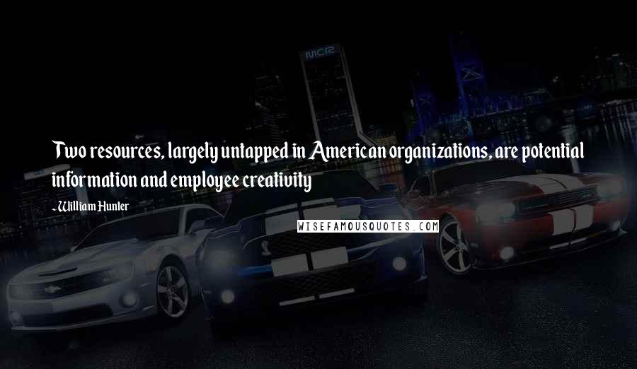 William Hunter quotes: Two resources, largely untapped in American organizations, are potential information and employee creativity