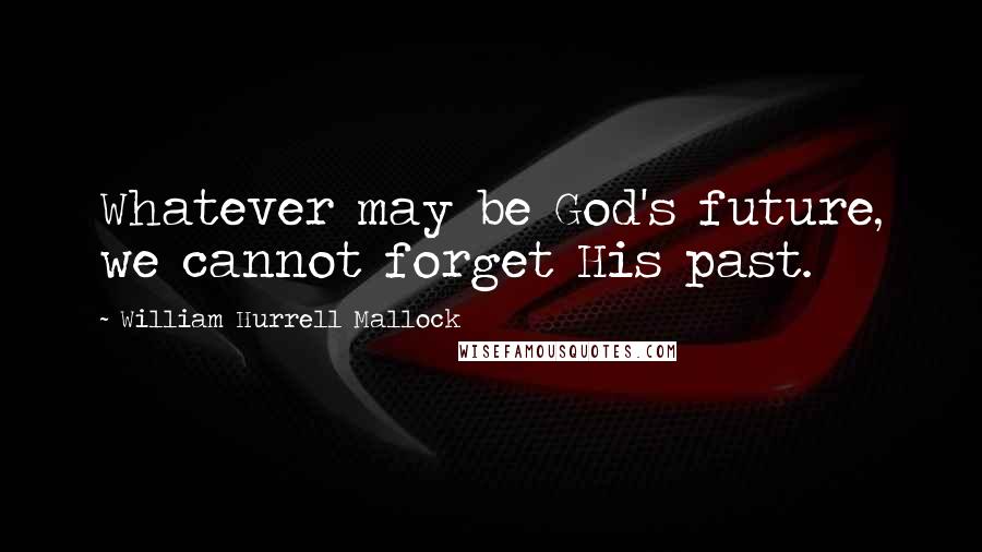 William Hurrell Mallock quotes: Whatever may be God's future, we cannot forget His past.