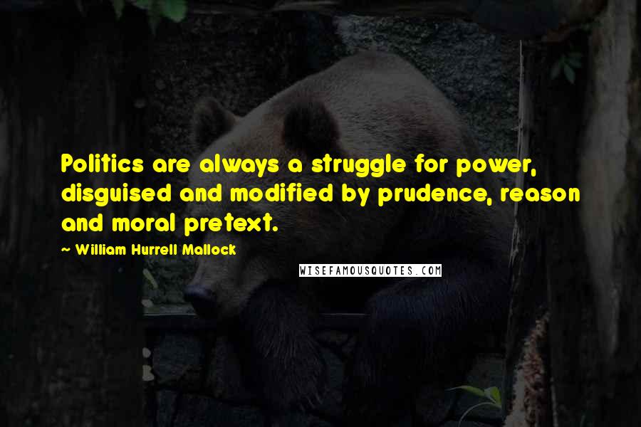 William Hurrell Mallock quotes: Politics are always a struggle for power, disguised and modified by prudence, reason and moral pretext.