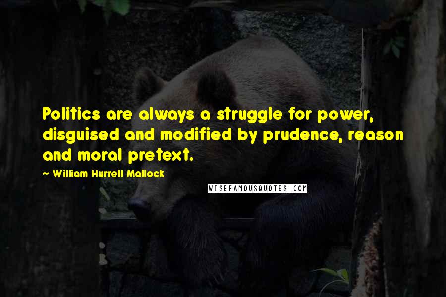 William Hurrell Mallock quotes: Politics are always a struggle for power, disguised and modified by prudence, reason and moral pretext. William Hurrell Mallock quotes: Politics are always a struggle for power, disguised and modified by prudence, reason and moral pretext.