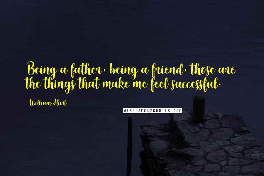 William Hurt quotes: Being a father, being a friend, those are the things that make me feel successful.