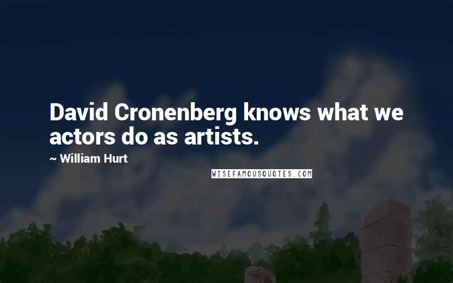 William Hurt quotes: David Cronenberg knows what we actors do as artists.
