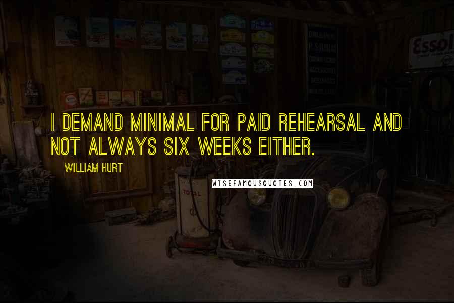 William Hurt quotes: I demand minimal for paid rehearsal and not always six weeks either.