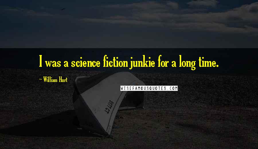 William Hurt quotes: I was a science fiction junkie for a long time.
