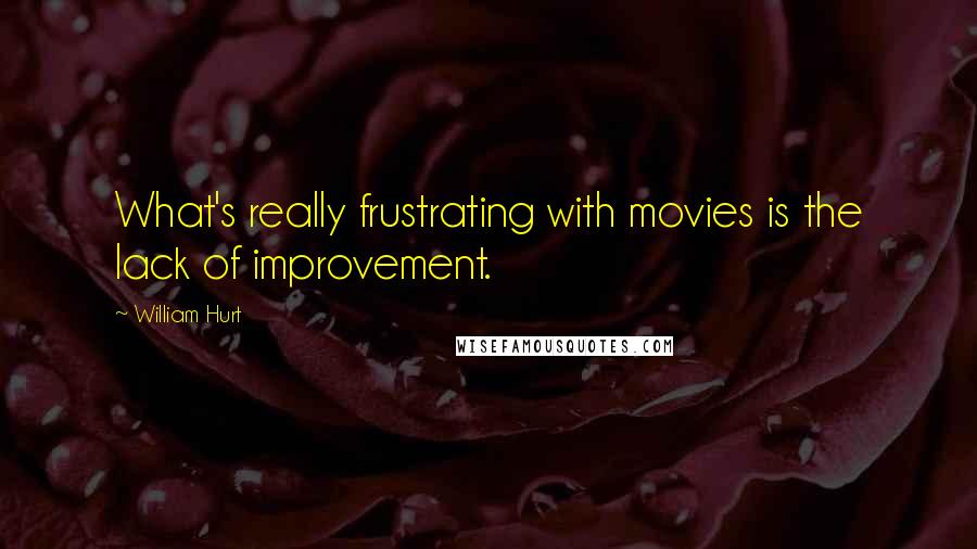 William Hurt quotes: What's really frustrating with movies is the lack of improvement.