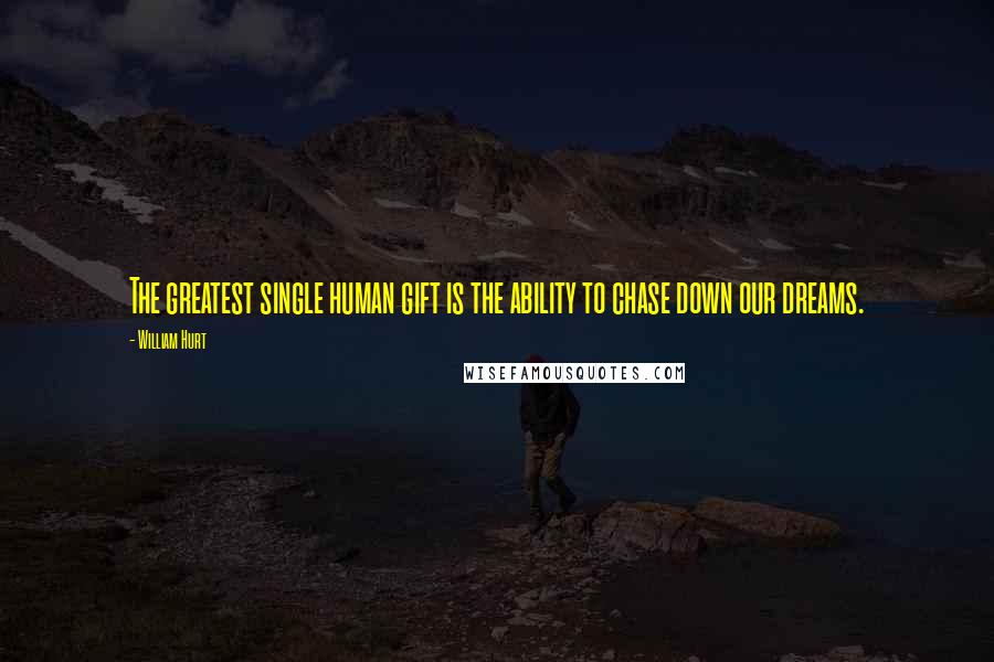 William Hurt quotes: The greatest single human gift is the ability to chase down our dreams.