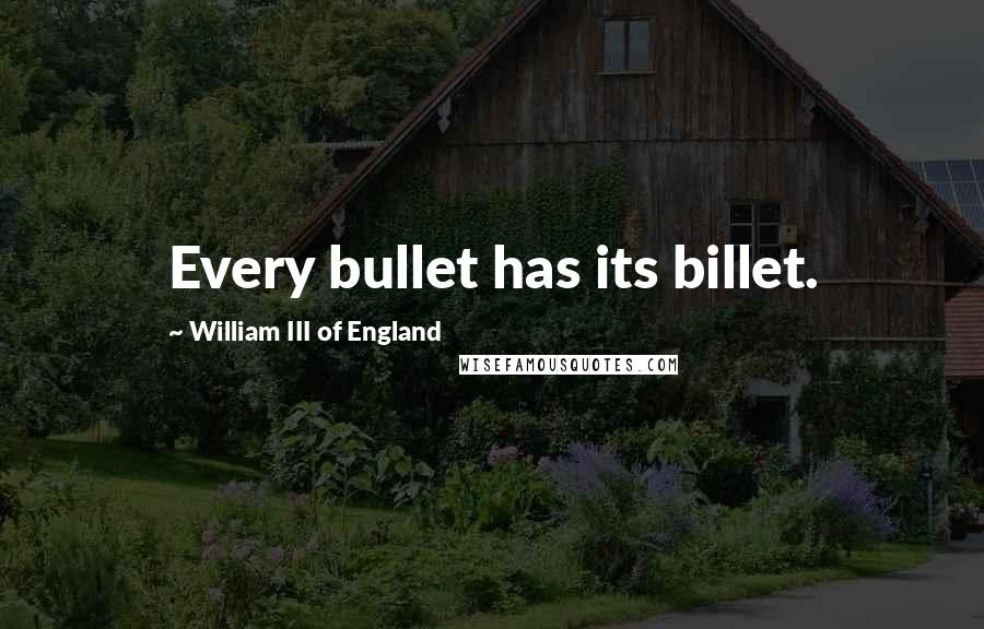William III Of England quotes: Every bullet has its billet.