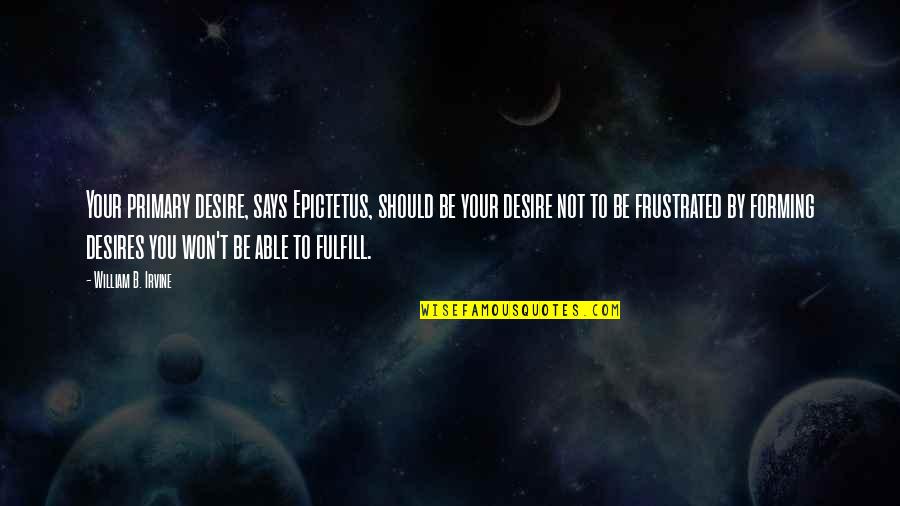 William Irvine Quotes By William B. Irvine: Your primary desire, says Epictetus, should be your William Irvine Quotes By William B. Irvine: Your primary desire, says Epictetus, should be your