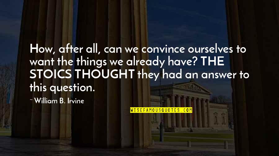 William Irvine Quotes By William B. Irvine: How, after all, can we convince ourselves to William Irvine Quotes By William B. Irvine: How, after all, can we convince ourselves to