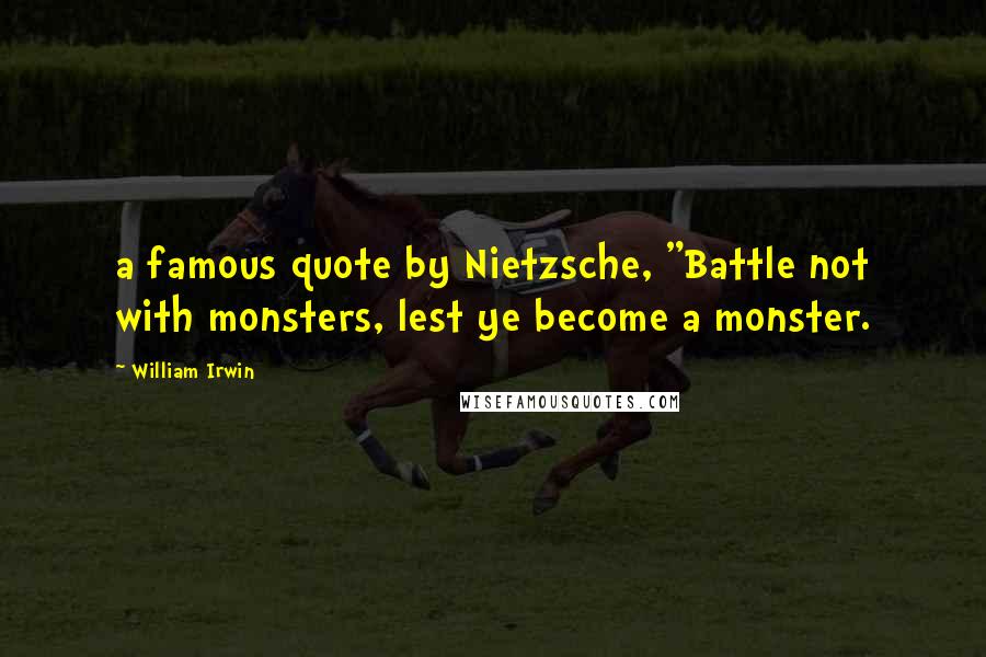 William Irwin quotes: a famous quote by Nietzsche, "Battle not with monsters, lest ye become a monster.