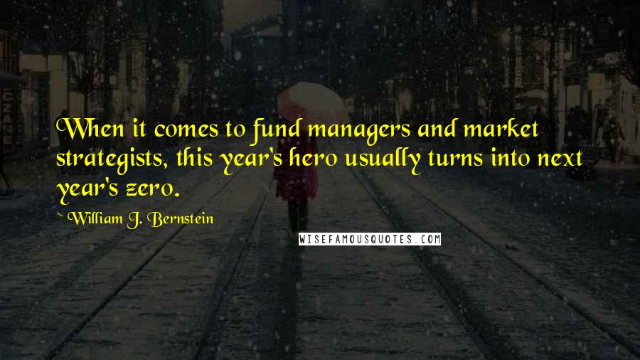 William J. Bernstein quotes: When it comes to fund managers and market strategists, this year's hero usually turns into next year's zero.