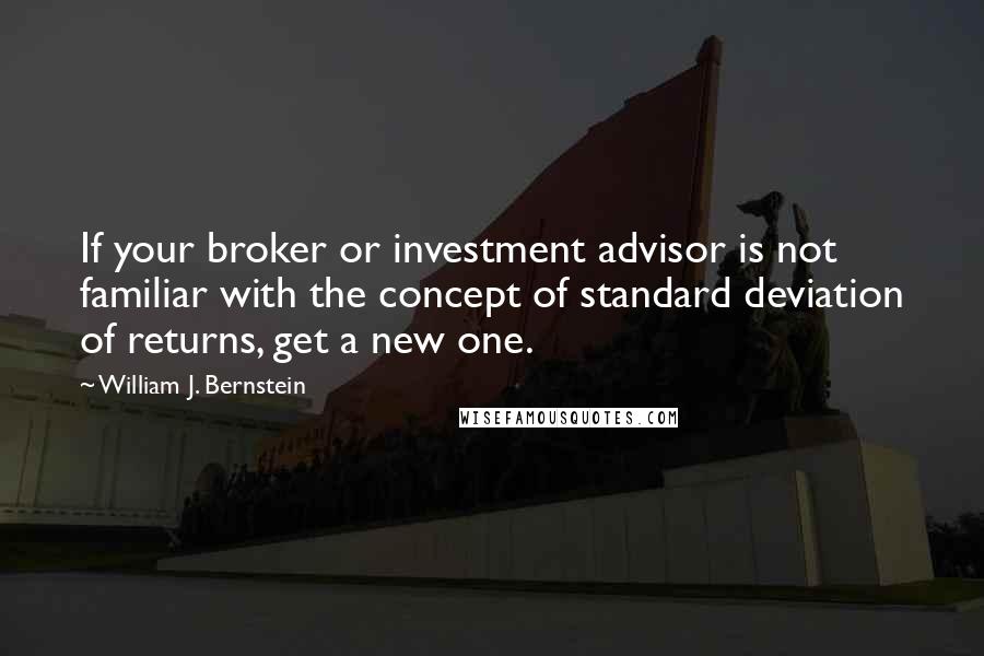 William J. Bernstein quotes: If your broker or investment advisor is not familiar with the concept of standard deviation of returns, get a new one.