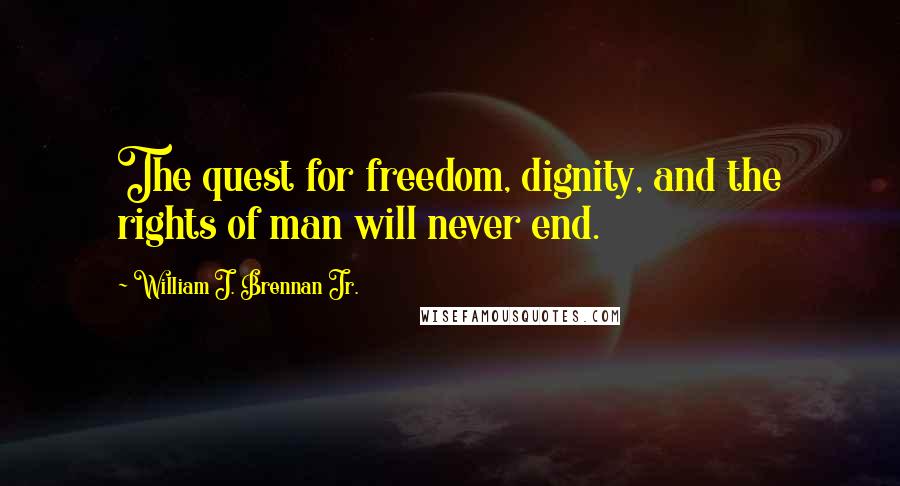 William J. Brennan Jr. quotes: The quest for freedom, dignity, and the rights of man will never end.