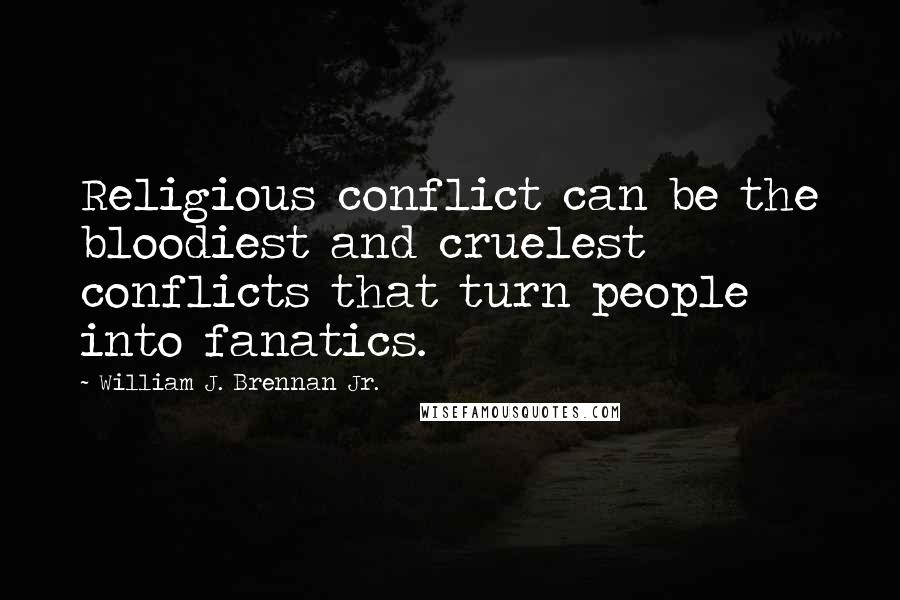 William J. Brennan Jr. quotes: Religious conflict can be the bloodiest and cruelest conflicts that turn people into fanatics.