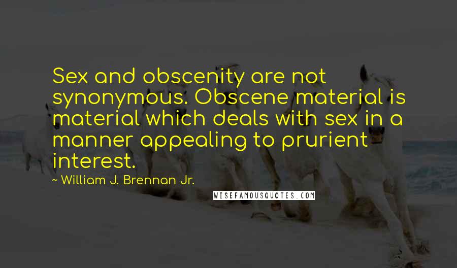 William J. Brennan Jr. quotes: Sex and obscenity are not synonymous. Obscene material is material which deals with sex in a manner appealing to prurient interest. William J. Brennan Jr. quotes: Sex and obscenity are not synonymous. Obscene material is material which deals with sex in a manner appealing to prurient interest.