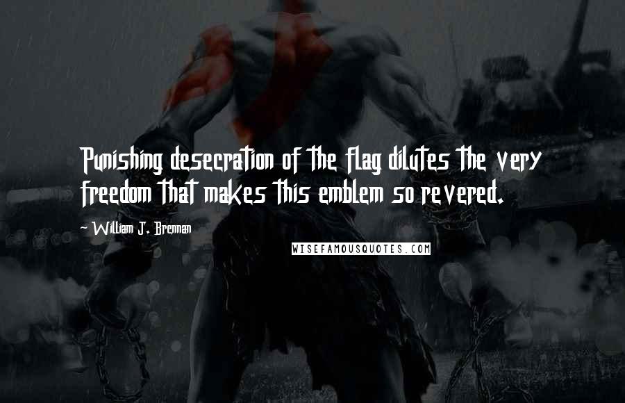 William J. Brennan quotes: Punishing desecration of the flag dilutes the very freedom that makes this emblem so revered.